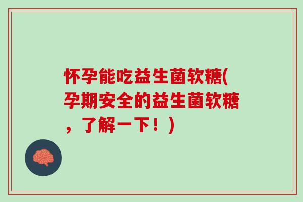 怀孕能吃益生菌软糖(孕期安全的益生菌软糖,了解一下!) 怀孕能吃益生菌软糖(孕期安全的益生菌软糖,了解一下!)
