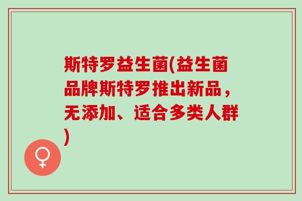 斯特罗益生菌(益生菌品牌斯特罗推出新品，无添加、适合多类人群)