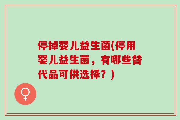停掉婴儿益生菌(停用婴儿益生菌，有哪些替代品可供选择？)