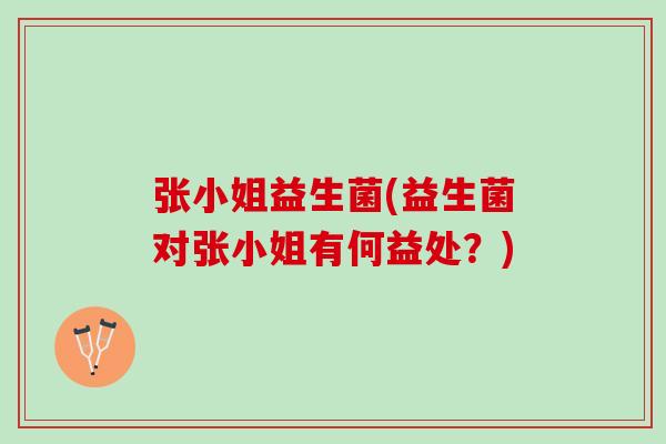 张小姐益生菌(益生菌对张小姐有何益处？)