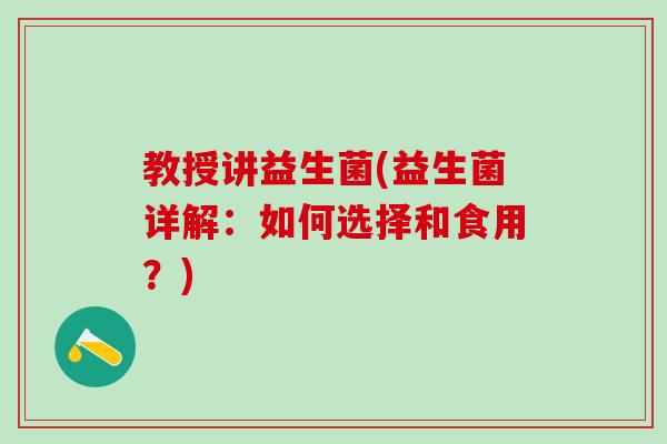 教授讲益生菌(益生菌详解：如何选择和食用？)