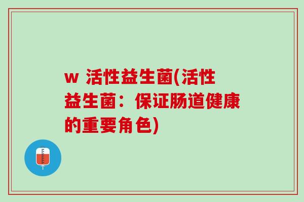 w 活性益生菌(活性益生菌：保证肠道健康的重要角色)