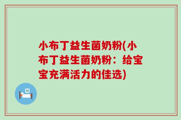小布丁益生菌奶粉(小布丁益生菌奶粉：给宝宝充满活力的佳选)