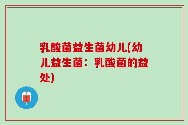 乳酸菌益生菌幼儿(幼儿益生菌：乳酸菌的益处)