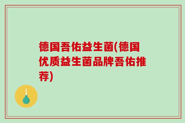 德国吾佑益生菌(德国优质益生菌品牌吾佑推荐)