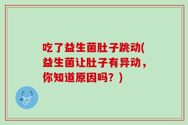 吃了益生菌肚子跳动(益生菌让肚子有异动，你知道原因吗？)