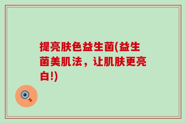 提亮肤色益生菌(益生菌美肌法，让肌肤更亮白!)