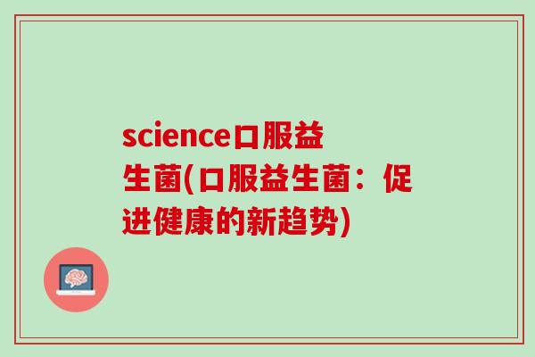 science口服益生菌(口服益生菌：促进健康的新趋势)