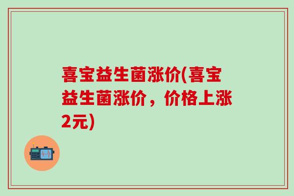 喜宝益生菌涨价(喜宝益生菌涨价，价格上涨2元)