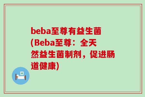 beba至尊有益生菌(Beba至尊：全天然益生菌制剂，促进肠道健康)