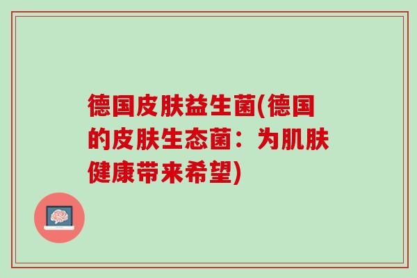 德国皮肤益生菌(德国的皮肤生态菌：为肌肤健康带来希望)