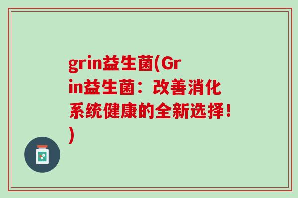 grin益生菌(Grin益生菌：改善消化系统健康的全新选择！)