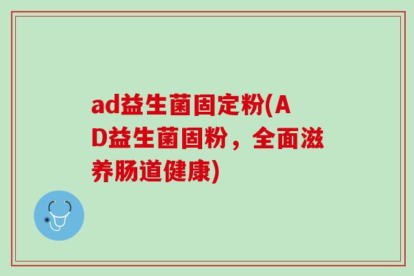 ad益生菌固定粉(AD益生菌固粉，全面滋养肠道健康)