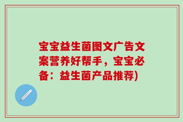 宝宝益生菌图文广告文案营养好帮手,宝宝必备:益生菌产品推荐) 宝宝益生菌图文广告文案营养好帮手,宝宝必备:益生菌产品推荐)