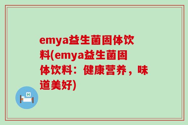 emya益生菌固体饮料(emya益生菌固体饮料：健康营养，味道美好)