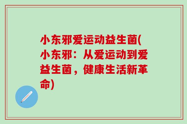 小东邪爱运动益生菌(小东邪：从爱运动到爱益生菌，健康生活新革命)