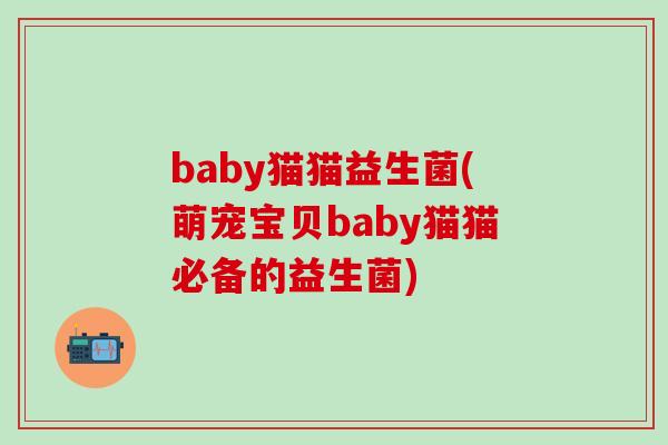 baby猫猫益生菌(萌宠宝贝baby猫猫必备的益生菌)