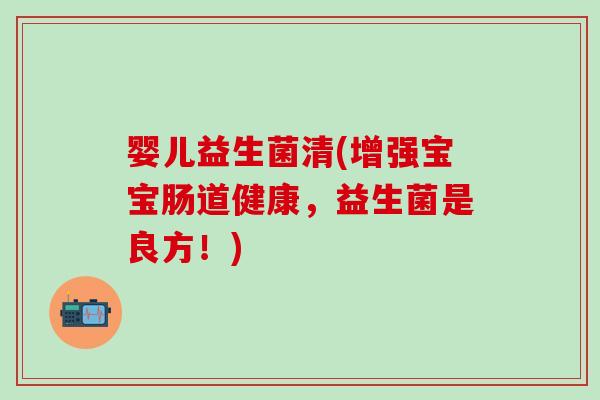 婴儿益生菌清(增强宝宝肠道健康，益生菌是良方！)