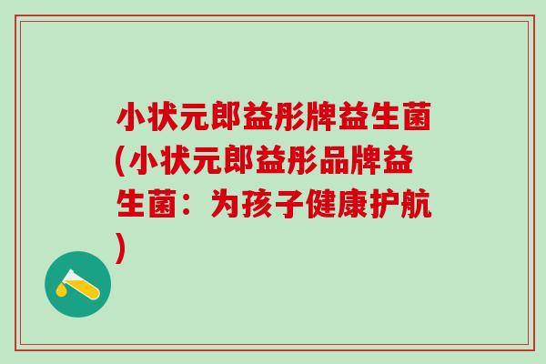 小状元郎益彤牌益生菌(小状元郎益彤品牌益生菌：为孩子健康护航)
