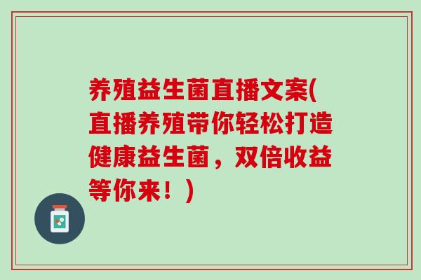 养殖益生菌直播文案(直播养殖带你轻松打造健康益生菌，双倍收益等你来！)