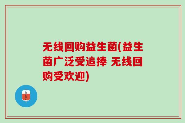 无线回购益生菌(益生菌广泛受追捧 无线回购受欢迎)