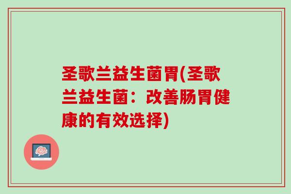 圣歌兰益生菌胃(圣歌兰益生菌：改善肠胃健康的有效选择)