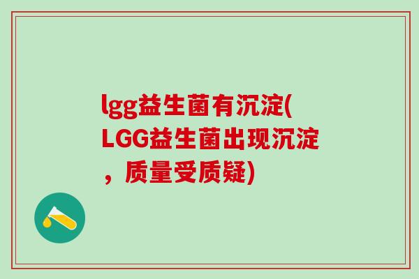 lgg益生菌有沉淀(LGG益生菌出现沉淀，质量受质疑)
