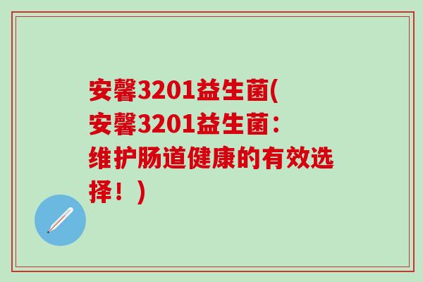 安馨3201益生菌(安馨3201益生菌：维护肠道健康的有效选择！)