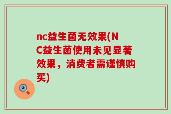 nc益生菌无效果(NC益生菌使用未见显著效果,消费者需谨慎购买) nc益生菌无效果(NC益生菌使用未见显著效果,消费者需谨慎购买)