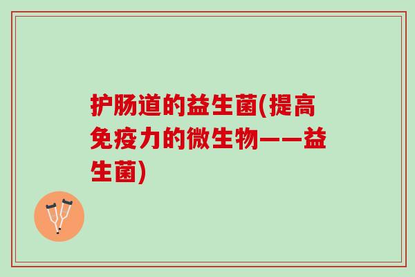 护肠道的益生菌(提高免疫力的微生物——益生菌)