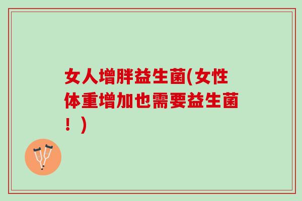 女人增胖益生菌(女性体重增加也需要益生菌！)