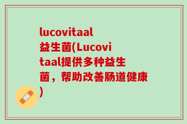lucovitaal益生菌(Lucovitaal提供多种益生菌，帮助改善肠道健康)