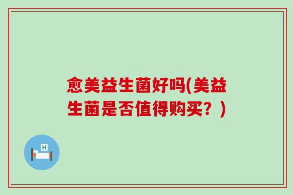 愈美益生菌好吗(美益生菌是否值得购买？)