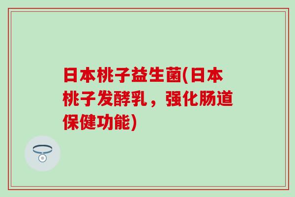 日本桃子益生菌(日本桃子发酵乳，强化肠道保健功能)