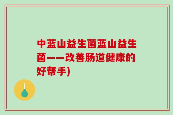 中蓝山益生菌蓝山益生菌——改善肠道健康的好帮手)