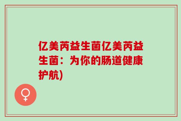 亿美芮益生菌亿美芮益生菌：为你的肠道健康护航)