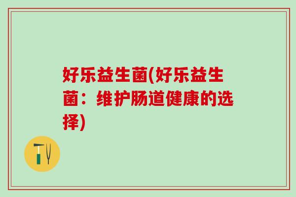 好乐益生菌(好乐益生菌：维护肠道健康的选择)