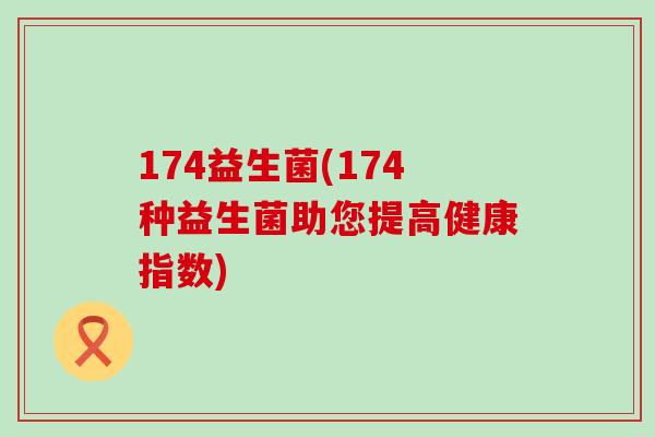 174益生菌(174种益生菌助您提高健康指数)