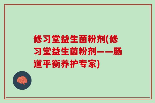 修习堂益生菌粉剂(修习堂益生菌粉剂——肠道平衡养护专家)