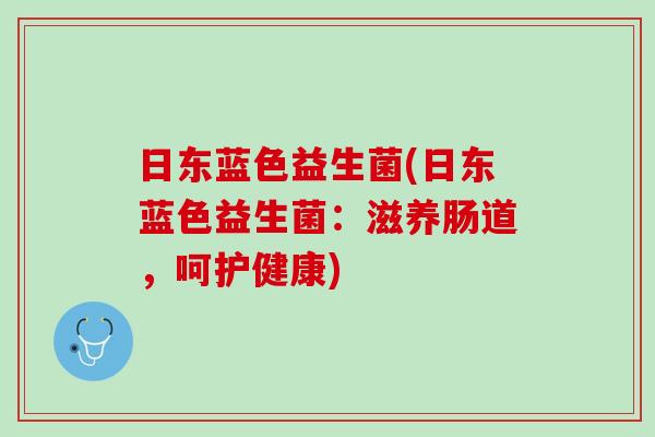 日东蓝色益生菌(日东蓝色益生菌：滋养肠道，呵护健康)