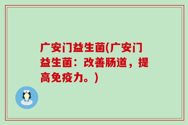 广安门益生菌(广安门益生菌：改善肠道，提高免疫力。)