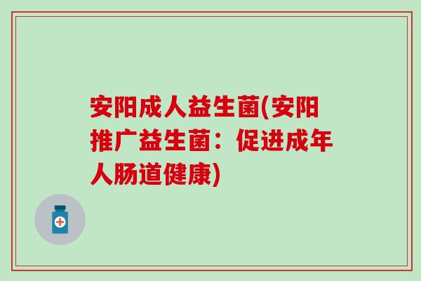 安阳成人益生菌(安阳推广益生菌：促进成年人肠道健康)