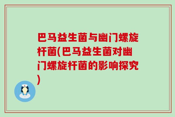 巴马益生菌与幽门螺旋杆菌(巴马益生菌对幽门螺旋杆菌的影响探究)