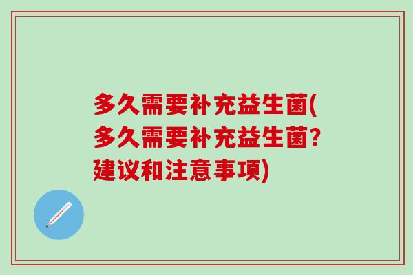 多久需要补充益生菌(多久需要补充益生菌？建议和注意事项)