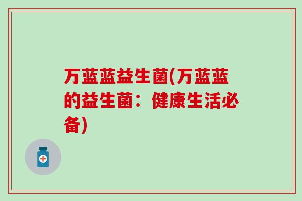 万蓝蓝益生菌(万蓝蓝的益生菌：健康生活必备)