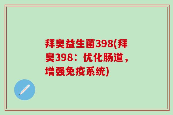 拜奥益生菌398(拜奥398:优化肠道,增强系统) 拜奥益生菌398(拜奥398:优化肠道,增强系统)