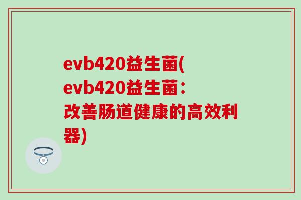 evb420益生菌(evb420益生菌：改善肠道健康的高效利器)
