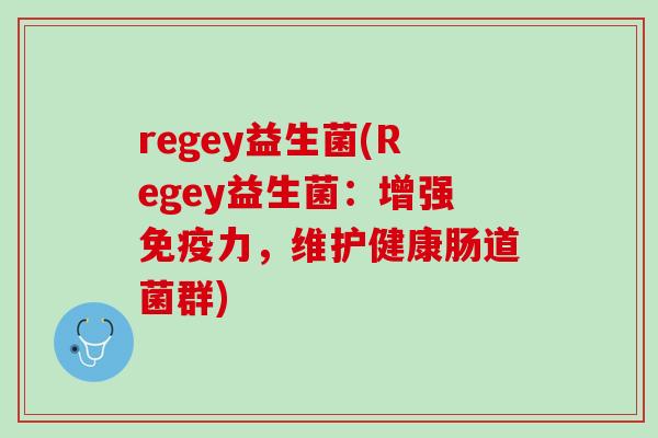 regey益生菌(Regey益生菌：增强免疫力，维护健康肠道菌群)