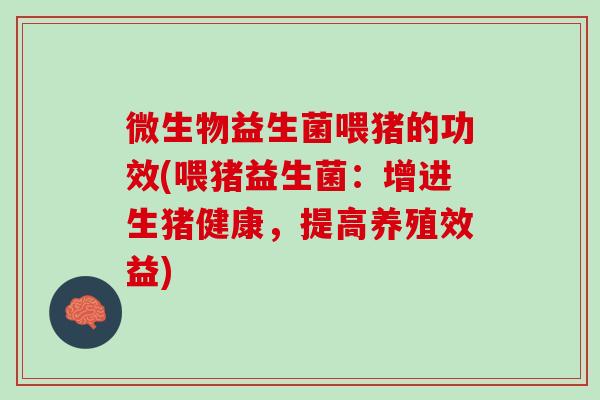微生物益生菌喂猪的功效(喂猪益生菌：增进生猪健康，提高养殖效益)