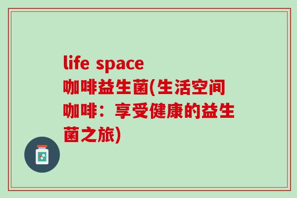 life space咖啡益生菌(生活空间咖啡：享受健康的益生菌之旅)